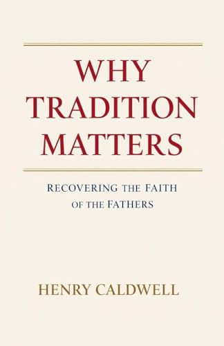 Why Tradition Matters: Recovering the Faith of the Fathers