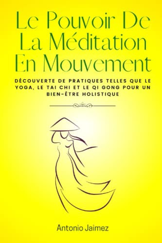 Le Pouvoir De La Méditation En Mouvement: Découverte de pratiques telles que le yoga, le tai chi et le qi gong pour un bien-être holistique (Mouvement et bien-être, Band 1)