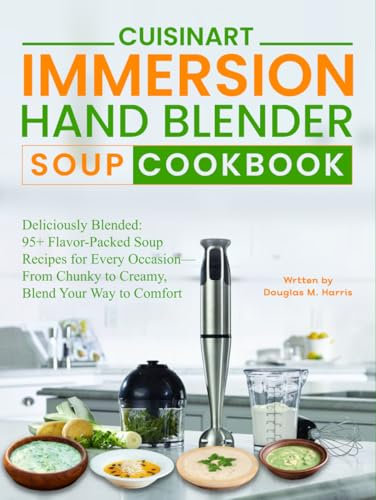 Cuisinart Immersion Hand Blender Soup Cookbook: Deliciously Blended: 95+ Flavor-Packed Soup Recipes for Every Occasion—From Chunky to Creamy, Blend Your Way to Comfort