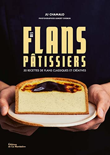 Mes flans pâtissiers: 50 recettes de flans classiques et créatives