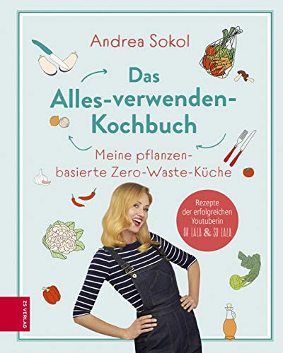 Das Alles-verwenden-Kochbuch: Meine pflanzenbasierte Zero-Waste-Küche