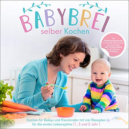 Babybrei selber kochen: Kochen für Babys und Kleinkinder mit Rezepten für die ersten Lebensjahre (1, 2 und 3 Jahr )