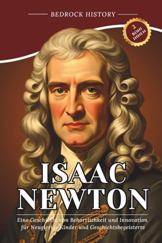 Isaac Newton: Eine Geschichte von Beharrlichkeit und Innovation für Neugierige Kinder und Geschichtsbegeisterte (Die Bedrock-Reihe)