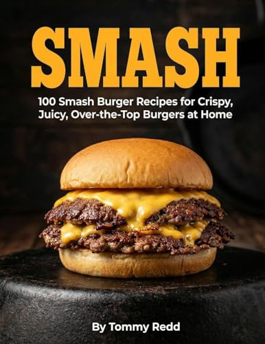 Smash: 100 Smash Burger Recipes for Crispy Juicy Over the Top Burgers at Home | Easy Cast Iron Skillet Cookbook with Meal Plans, Sauces, and Sides for Weeknight Dinners, Game Day and Backyard Cookouts