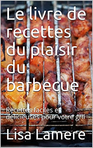 Le livre de recettes du plaisir du barbecue: Recettes faciles et délicieuses pour votre gril