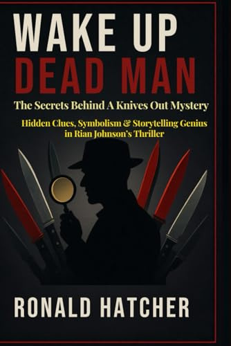 Wake Up Dead Man: The Secrets Behind A Knives Out Mystery: Hidden Clues, Symbolism & Storytelling Genius in Rian Johnson’s Thriller