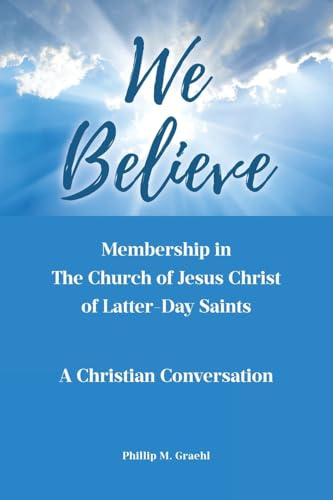 We Believe: Membership in The Church of Jesus Christ of Latter-Day Saints: A Christian Conversation