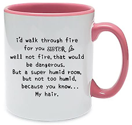 I'd Walk Through Fire for You Sister, Christmas, Birthday, Gifts for Funny Best Sister, Coffee, Tea Mug 11oz Inside Coloured Ceramic Mug. (Pink)