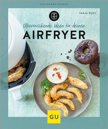 Überraschende Ideen für deinen Airfryer: Kreative Rezepte für die Heißluftfritteuse – gesund, knusprig & fettarm kochen. Dein Küchenratgeber für schnelle Alltagsgerichte (GU Küchenratgeber)