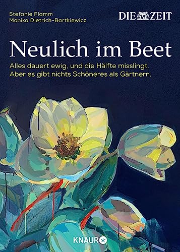 Neulich im Beet: Alles dauert ewig, und die Hälfte misslingt. Aber es gibt nichts Schöneres als Gärtnern | Das Buch zur ZEIT-Kolumne »Auf dem Boden der Tatsachen«