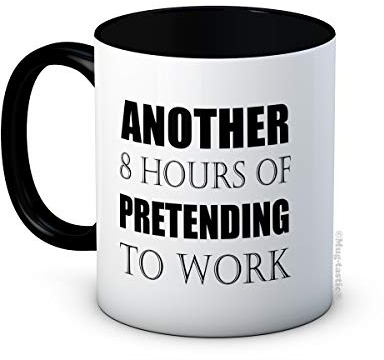Another 8 Hours of Pretending to Work - Funny Ceramic Coffee Tea Mug