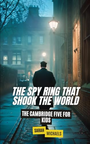 The Spy Ring That Shook the World: The Cambridge Five For Kids (The History of Espionage for Kids)