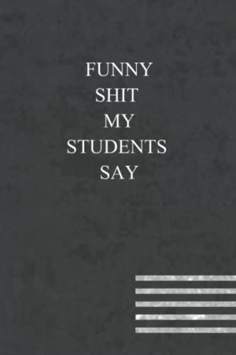 Funny Shit My Students Say: great gift idea for teachers to write down the crazy, funny and silly their students say ,Sarcastic Quote Notebook Journal