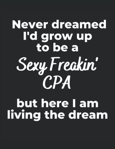 Never Dreamed I'd Grow Up To Be A Sexy Freakin CPA: A 120 page blank college ruled notebook journal
