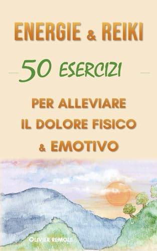 Energie & Reiki : 50 esercizi per alleviare il dolore fisico ed emotivo