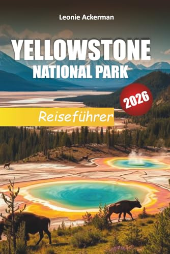 YELLOWSTONE NATIONAL PARK REISEFÜHRER 2026: Wichtige Tipps, malerische Wanderungen, Begegnungen mit Wildtieren und Abenteuerrouten in Wyoming, Montana und Idaho