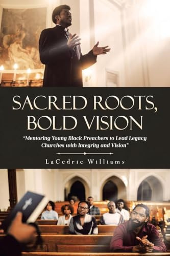 SACRED ROOTS, BOLD VISION: Mentoring Young Black Preachers to Lead Legacy Churches with Integrity and Vision