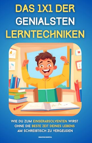 DAS 1X1 DER GENIALSTEN LERNTECHNIKEN-Clever Lernen lernen und Bestnoten erzielen: Wie Du zum Einserabsolventen wirst ohne die beste Zeit Deines Lebens ... Berufschancen in der digitalen Welt, Band 1)
