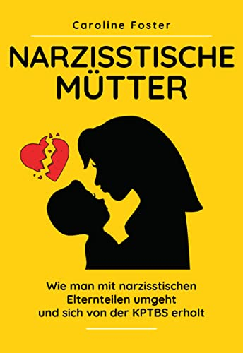 Narzisstische Mütter: Wie man mit narzisstischen Elternteilen umgeht und sich von der KPTBS erholt