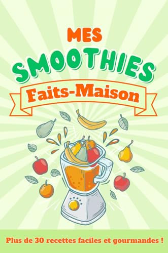Mes smoothies faits-maison, plus de trente recettes faciles et gourmandes ! (Gourmandises faites-maison t. 4)