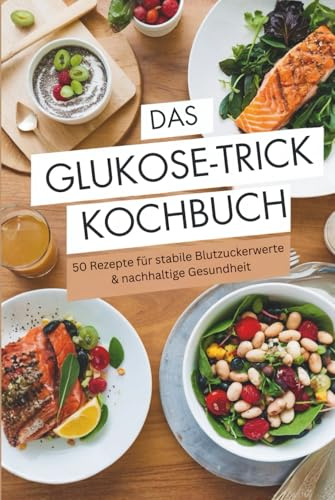 Das Glukose-Trick Kochbuch – 50 Rezepte für stabile Blutzuckerwerte & nachhaltige Gesundheit gegen Heißhunger & Zuckerschwankungen
