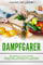 Dampfgarer: Mit Dampfgarer zu leckeren Gerichten  einfache Rezepte - zeitsparend kochen - gesund Essen!  Dampfgarer-Rezepte für Anfänger und Fortgeschrittene