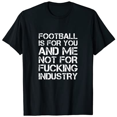 Football is for you and me not for fucking industry Saufen T-Shirt