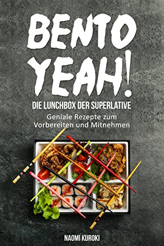 Bento Yeah! – Die Lunchbox der Superlative: Geniale Rezepte zum Vorbereiten und Mitnehmen (Meal Prep, japanische Küche, Bento Box Kochbuch, Lunch to go, ... japanische Rezepte) (German Edition)