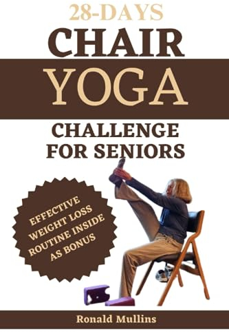 28 days chair yoga challenge for seniors: Drastically improve your balance, strength, flexibility, mobility, and lose weight in 10 minutes a day with this 28-days challenge