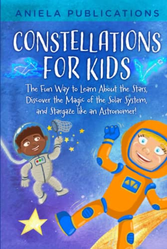 Constellations for Kids: The Fun Way to Learn About the Stars, Discover the Magic of the Solar System, and Stargaze like an Astronomer! (Children's ... zodiac signs, constellations, & more!)