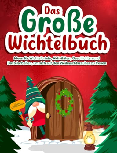 Das Große Wichtelbuch: Ideen für Wichtelbriefe, Aktivitäten, Geschichten und Bastelarbeiten, um sich auf den Weihnachtszauber zu freuen