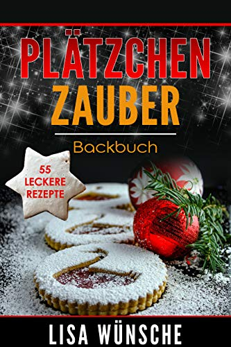 Plätzchen Zauber Backbuch, Das Plätzchenbackbuch für wundervolle Plätzchen oder Kekse, jeder Zeit backbereit sein