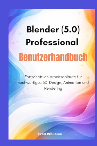 Blender 5.0 Professional Benutzerhandbuch: Fortschrittlich Arbeitsabläufe für hochwertiges 3D-Design, Animation und Rendering