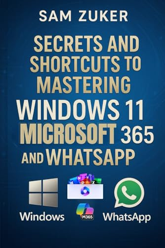 Secrets and Shortcuts to Mastering Windows 11, Microsoft 365 & WhatsApp