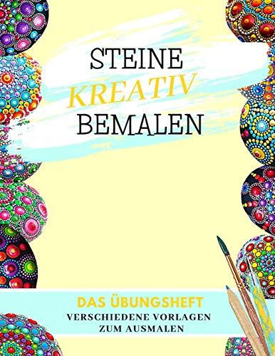 Steine Kreativ Bemalen Das Übungsheft verschiedene Vorlagen zum Ausmalen: Mandala Steine Bemalen | Ein Steine bemalen Buch zum Üben | Steine Bemalen ... Ausmal-Vorlagen | Dot Mandala | Dot Painting