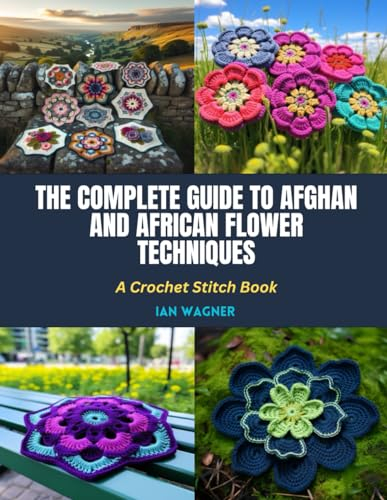 The Complete Guide to Afghan and African Flower Techniques: A Crochet Stitch Book