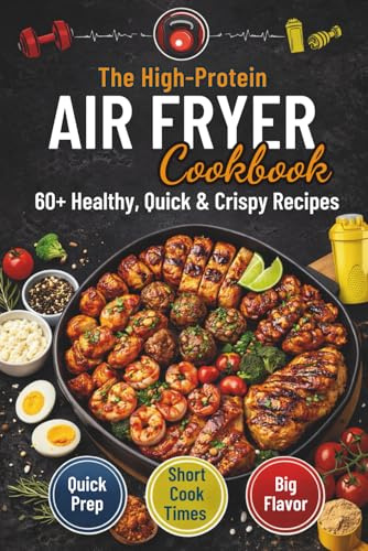 The High-Protein Air Fryer Cookbook: 60+ Healthy & Crispy Meals | Quick & Easy Recipes for Muscle Building and Weight Loss