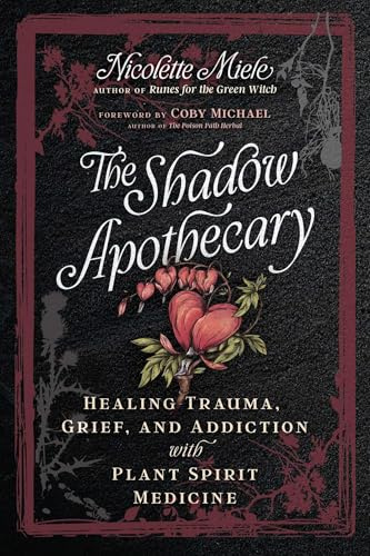 The Shadow Apothecary: Healing Trauma, Grief, and Addiction with Plant Spirit Medicine