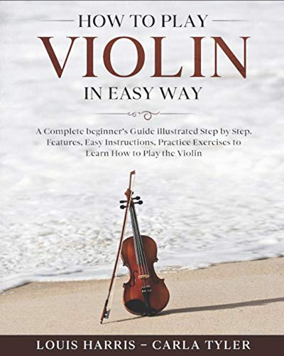 How to Play Violin in Easy Way: Learn How to Play Violin in Easy Way by this Complete beginner’s guide Step by Step illustrated!Violin Basics, Features, Easy Instructions, Practice Exercises