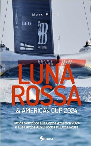 Luna Rossa & America's Cup 2024: Guida Semplice alla Coppa America 2024 e alle Barche AC75: Focus su Luna Rossa (Italian Edition)