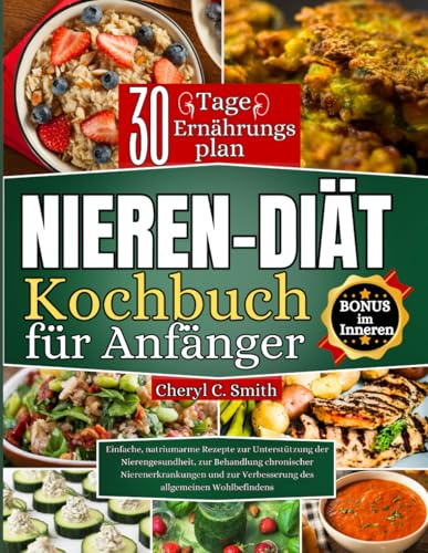 Nieren-diät Kochbuch für Anfänger: Einfache, natriumarme Rezepte zur Unterstützung der Nierengesundheit, zur Behandlung chronischer Nierenerkrankungen ... Verbesserung des allgemeinen Wohlbefindens