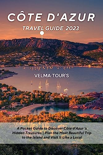 Côte d'Azur Travel Guide 2023: A Pocket Guide to Discover Côte d'Azur 's Hidden Treasures | Plan the Most Beautiful Trip to the Island and Visit It Like a Local (English Edition)