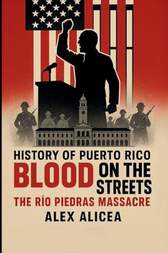 Blood on the Streets: The Río Piedras Massacre and Puerto Rico's Struggle for Freedom (History Of Puerto Rico)