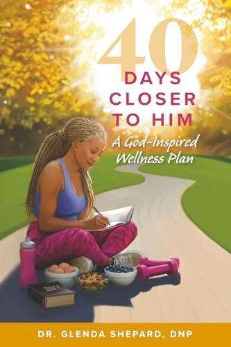 40 Days Closer to Him: A God-Inspired Wellness Plan