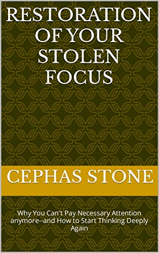RESTORATION OF YOUR STOLEN FOCUS: Why You Can't Pay Necessary Attention anymore--and How to Start Thinking Deeply Again (The rich mindset) (English Edition)