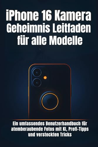 iPhone 16 Kamera Geheimnis Leitfaden für alle Modelle: Ein umfassendes Benutzerhandbuch für atemberaubende Fotos mit KI, Profi-Tipps und versteckten Tricks