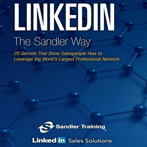 Linkedin the Sandler Way: 25 Secrets That Show Salespeople How to Leverage the Worlds Largest Professional Network