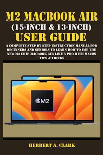 M2 MACBOOK AIR (15-INCH & 13-INCH) USER GUIDE: A Complete Step By Step Instruction Manual for Beginners and seniors to Learn How to Use the New M2 Chip MacBook Air Like A Pro With MacOS Tips & Tricks