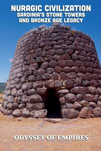 Nuragic Civilization, Sardinia's Stone Towers and Bronze Age Legacy (Odyssey of Empires, Dynasties, and Civilizations, Band 1)