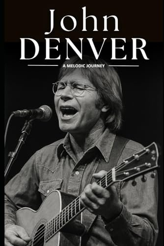 John Denver: A Melodic Journey: The Life, Music, and Legacy of John Denver—Folk Legend, Environmentalist, and Voice of a Generation